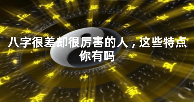 八字很差却很厉害的人,这些特点你有吗